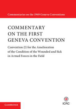 Commentary on the First Geneva Convention: Convention (I) for the Amelioration of the Condition of the Wounded and Sick in Armed Forces in the Field - Book  of the Commentaries on the 1949 Geneva Conventions