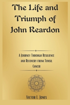 Paperback The Life and Triumph of John Reardon: A Journey Through Resilience and Recovery from Tonsil Cancer Book