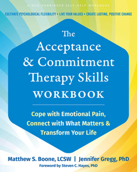 The Acceptance and Commitment Therapy Skills Workbook: Cope with Emotional Pain, Connect with What Matters, and Transform Your Life