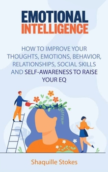 Hardcover Emotional Intelligence: How to Improve Your Thoughts, Emotions, Behavior, Relationships, Social Skills and Self-awareness to Raise Your EQ Book