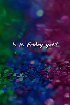 Is it Friday yet? Notebook: Lined Journal, 120 Pages, 6 x 9 inches, Sweet Gift, Soft Cover, Rainbow Glitter Matte Finish (Is it Friday yet? Journal)