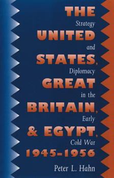 United States, Great Britain, And Egypt, 1945-1956: Strategy And Diplomacy In The Early Cold War