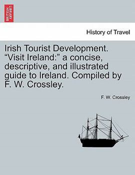 Paperback Irish Tourist Development. Visit Ireland: A Concise, Descriptive, and Illustrated Guide to Ireland. Compiled by F. W. Crossley. Book