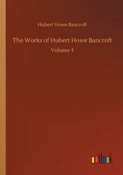 Paperback The Works of Hubert Howe Bancroft: Volume 5 Book