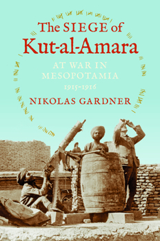 The Siege of Kut-al-Amara: At War in Mesopotamia, 1915-1916 - Book  of the Twentieth-Century Battles