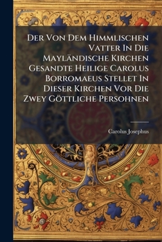 Der Von Dem Himmlischen Vatter In Die Mayländische Kirchen Gesandte Heilige Carolus Borromaeus Stellet In Dieser Kirchen Vor Die Zwey Göttliche ... Christum Jesum Und Den Heiligen Geist...