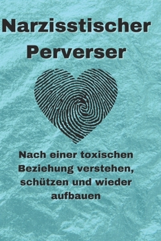 Narzisstischer Perverser: Nach einer toxischen Beziehung verstehen, schützen und wieder aufbauen