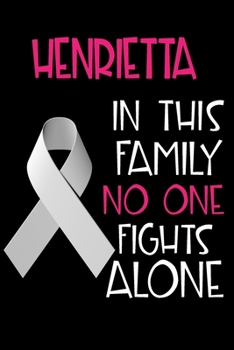 HENRIETTA In This Family No One Fights Alone: Personalized Name Notebook/Journal Gift For Women Fighting Lung Cancer. Cancer Survivor / Fighter Gift for the Warrior in your life Writing Poetry, Diary,
