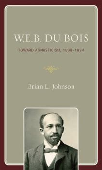 Hardcover W.E.B. Du Bois: Toward Agnosticism, 1868-1934 Book