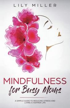 Paperback Mindfulness for Busy Moms: A Simple Guide to Reducing Stress and Living a Happier Life Book