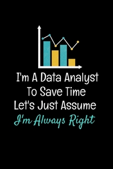 Paperback I'm A Data Analyst To Save Time Let's Just Assume I'm Always Right: Blank Lined Journal Gift For Computer Data Science Related People. Book