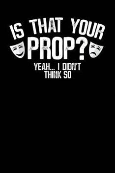 Paperback Is That Your Prop? Yeah... I Didn't Think So: A Notebook & Journal for Stage Managers Book