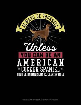 Paperback Always Be Yourself Unless You Can Be an American Cocker Spaniel Then Be an American Cocker Spaniel: Graph Paper Notebook - 0.25 Inch (1/4) Squares Book