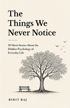 The Things We Never Notice: 50 Short Stories About the Hidden Psychology of Everyday Life
