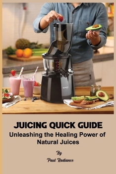 Juicing Quick Guide: Unleashing the Healing Power of Natural Juices