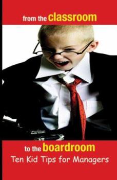 Paperback From the Classroom to the Boardroom, Ten Kid Tips for Managers Book