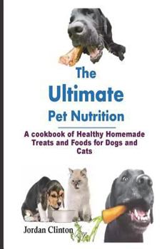 Paperback The Ultimate Pet Nutrition: A cookbook of Healthy Homemade Treats and Foods for Dogs and Cats Book