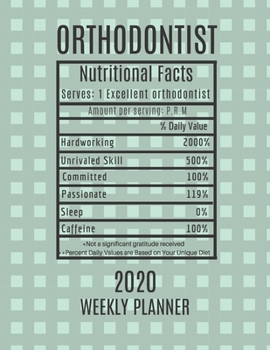 Orthodontist Weekly Planner 2020 - Nutritional Facts: Orthodontist Gift Idea For Men & Women | Orthodontics Weekly Planner Appointment Book Agenda ... To Do List & Notes Sections | Calendar Views