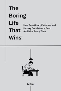 The Boring Life That Wins: How Repetition, Patience, and Unsexy Consistency Beat Ambition Every Time