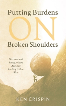 Hardcover Putting Burdens on Broken Shoulders: Divorce and Remarriage Are Not Unforgivable Sins Book