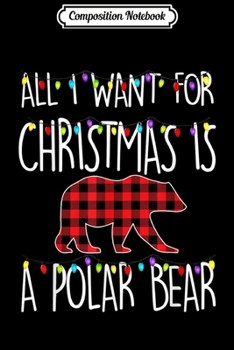 Composition Notebook: All I Want For Christmas Is A Polar Bear Animal Xmas Gift  Journal/Notebook Blank Lined Ruled 6x9 100 Pages