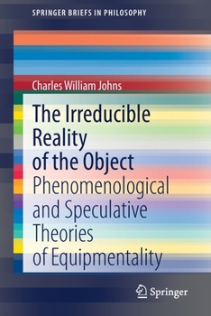 Paperback The Irreducible Reality of the Object: Phenomenological and Speculative Theories of Equipmentality Book