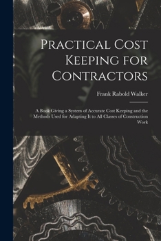 Paperback Practical Cost Keeping for Contractors [microform]; a Book Giving a System of Accurate Cost Keeping and the Methods Used for Adapting It to All Classe Book