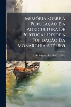Memoria sobre a popula��o e a agricultura de Portugal, desde a funda��o da monarchia at� 1865; 01