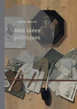 Mes idées politiques: Analyse du nationalisme intégral et de la monarchie dans la pensée politique de Charles Maurras (French Edition)