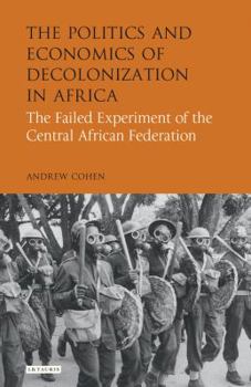 Hardcover The Politics and Economics of Decolonization in Africa: The Failed Experiment of the Central African Federation Book