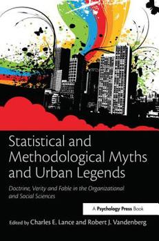 Statistical and Methodological Myths and Urban Legends: Doctrine, Verity and Fable in the Organizational and Social Sciences