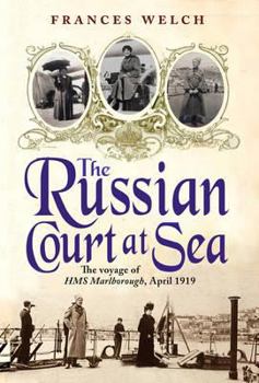 Hardcover The Russian Court at Sea: The Voyage of HMS Marlborough, April 1919. Frances Welch Book
