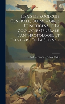 Hardcover Essais De Zoologie Générale, Ou, Mémoires Et Notices Sur La Zoologie Générale, L'anthropologie, Et L'histoire De La Science [French] Book