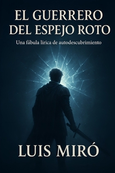 El Guerrero Del Espejo Roto: Una fábula lírica de autodescubrimiento y transformación (Spanish Edition)