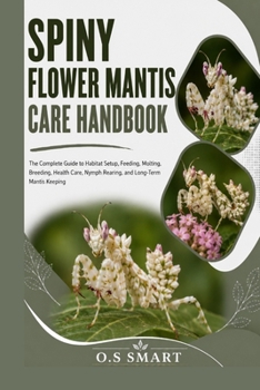 Spiny Flower Mantis Care Handbook: The Complete Guide to Habitat Setup, Feeding, Molting, Breeding, Health Care, Nymph Rearing, and Long-Term Mantis Keeping