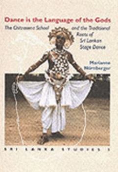 Dance Is the Language of the Gods: The Chitrasena School and the Traditional Roots of Sri Lankan State-Dance (Sri Lanka Studies in the Humanities and the Social Sciences, 5.)