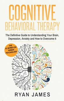 Hardcover Cognitive Behavioral Therapy: The Definitive Guide to Understanding Your Brain, Depression, Anxiety and How to Over Come It (Cognitive Behavioral Ther Book