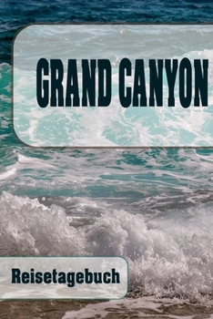 Grand Canyon - Reisetagebuch: Urlaubsplaner f�r deine Reise Checklisten Kontaktdaten Packliste Platz f�r Fotos und Zeichnungen 108 Seiten 6 x 9 (ca. Din-A5)