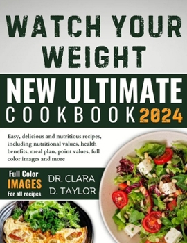 WATCH YOUR WEIGHT NEW ULTIMATE COOKBOOK 2024: Easy, Delicious and Nutritious Recipes, Including Nutritional Values, Health Benefits, Meal plan, Point Values, Full Color Images and More