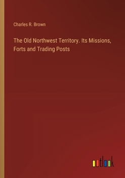 Paperback The Old Northwest Territory. Its Missions, Forts and Trading Posts Book