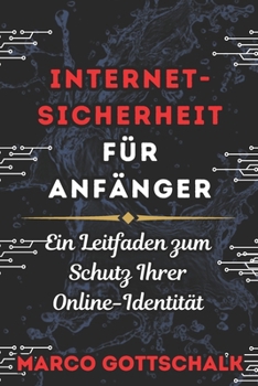 INTERNET-SICHERHEIT FÜR ANFÄNGER UND PRIVATSPHÄRE SCHUTZ: Ein Leitfaden zum Schutz Ihrer Online-Identität (German Edition)