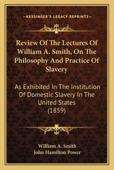 Paperback Review Of The Lectures Of William A. Smith, On The Philosophy And Practice Of Slavery: As Exhibited In The Institution Of Domestic Slavery In The Unit Book