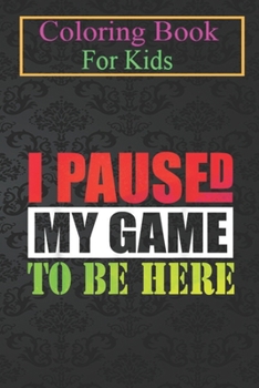 Paperback Coloring Book For Kids: I Paused My Game to Be Here Funny T Gamer Gaming Animal Coloring Book: For Kids Aged 3-8 (Fun Activities for Kids) Book