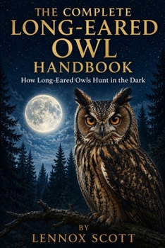 Paperback The Complete Long-Eared Owl Handbook: How Long-Eared Owls Hunt in the Dark Book