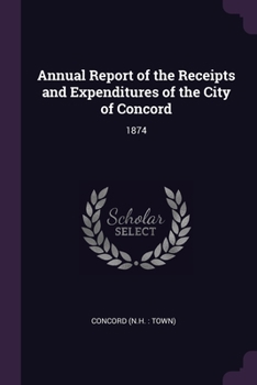 Paperback Annual Report of the Receipts and Expenditures of the City of Concord: 1874 Book