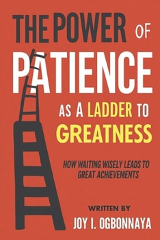 The Power Of Patience As A Ladder To Greatness: How Waiting Wisely Leads To Great Achievements