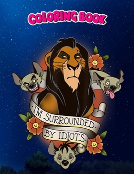 Coloring Book: Lion King Scar and Hyenas I'm Surrounded By Idiots, Children Coloring Book, 100 Pages to Color