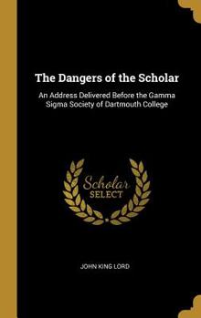 Hardcover The Dangers of the Scholar: An Address Delivered Before the Gamma Sigma Society of Dartmouth College Book