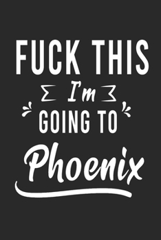 Paperback FUCK THIS I'M GOING TO Phoenix: Lined Writing Notebook Journal For people from Phoenix, 120 Pages, (6x9), Simple Freen Flower With Black Text ... Wome Book