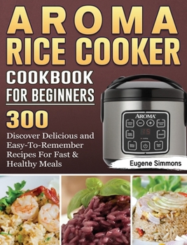 Hardcover AROMA Rice Cooker Cookbook For Beginners: 300 Discover Delicious and Easy-To-Remember Recipes For Fast & Healthy Meals Book